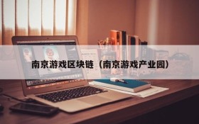 南京游戏区块链（南京游戏产业园）