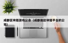 成都区块链游戏公会(成都做区块链平台的公司)