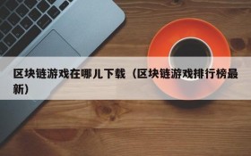 区块链游戏在哪儿下载（区块链游戏排行榜最新）