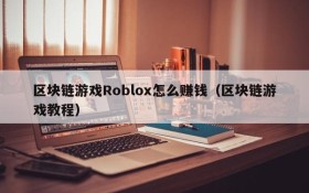 区块链游戏Roblox怎么赚钱（区块链游戏教程）