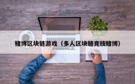 赌博区块链游戏(多人区块链竞技赌博)
