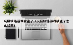 玩区块链游戏被盗了(玩区块链游戏被盗了怎么找回)