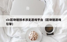 cic区块链技术涉足游戏平台(区块链游戏引擎)
