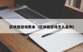 区块链游戏账本（区块链游戏怎么盈利）