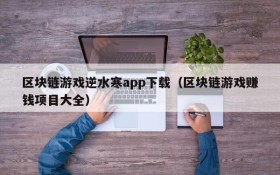 区块链游戏逆水寒app下载(区块链游戏赚钱项目大全)