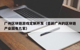 广州区块链游戏定制开发（目前广州的区块链产业园有几家）