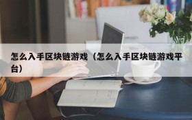 怎么入手区块链游戏（怎么入手区块链游戏平台）