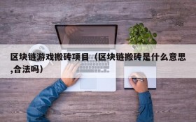 区块链游戏搬砖项目(区块链搬砖是什么意思,合法吗)