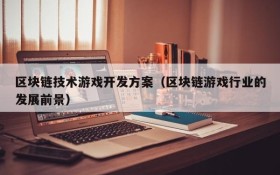 区块链技术游戏开发方案(区块链游戏行业的发展前景)