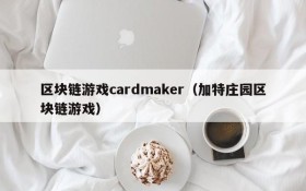 区块链游戏cardmaker(加特庄园区块链游戏)