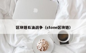 区块链石油战争(stone区块链)