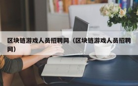 区块链游戏人员招聘网（区块链游戏人员招聘网）