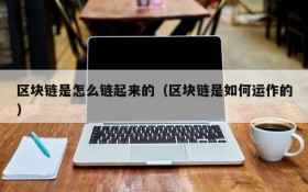 区块链是怎么链起来的（区块链是如何运作的）