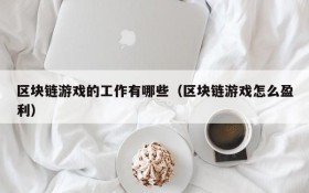 区块链游戏的工作有哪些(区块链游戏怎么盈利)