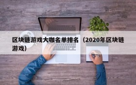 区块链游戏大咖名单排名(2020年区块链游戏)