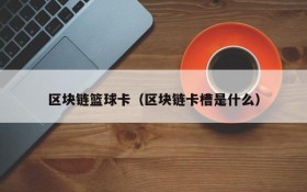 区块链篮球卡(区块链卡槽是什么)