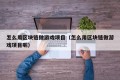 怎么用区块链做游戏项目（怎么用区块链做游戏项目呢）