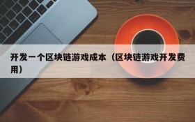 开发一个区块链游戏成本(区块链游戏开发费用)