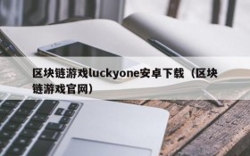 区块链游戏luckyone安卓下载（区块链游戏官网）