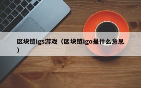 区块链igs游戏(区块链igo是什么意思)