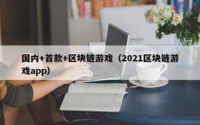 国内+首款+区块链游戏（2021区块链游戏app）