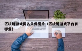 区块链游戏网名头像图片(区块链游戏平台有哪些)