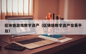 区块链游戏数字资产(区块链数字资产交易平台)