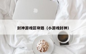 封神游戏区块链(小游戏封神)