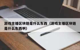 游戏主播区块链是什么东西（游戏主播区块链是什么东西啊）