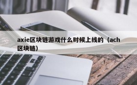axie区块链游戏什么时候上线的（ach区块链）