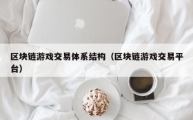 区块链游戏交易体系结构（区块链游戏交易平台）