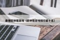 最强区块链游戏（区块链游戏排行前十名）