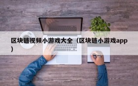 区块链视频小游戏大全（区块链小游戏app）