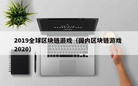 2019全球区块链游戏(国内区块链游戏 2020)