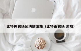 比特树农场区块链游戏(比特币农场 游戏)