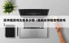 区块链游戏元兽多少钱(最新区块链宠物游戏)