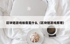 区块链游戏维度是什么(区块链游戏原理)