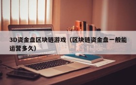 3D资金盘区块链游戏（区块链资金盘一般能运营多久）