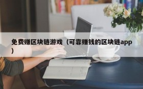 免费赚区块链游戏(可靠赚钱的区块链app)