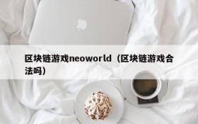 区块链游戏neoworld(区块链游戏合法吗)