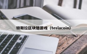 特斯拉区块链游戏(teslacoin)