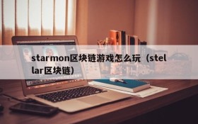 starmon区块链游戏怎么玩（stellar区块链）