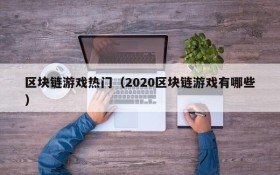 区块链游戏热门(2020区块链游戏有哪些)