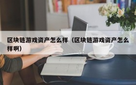 区块链游戏资产怎么样（区块链游戏资产怎么样啊）