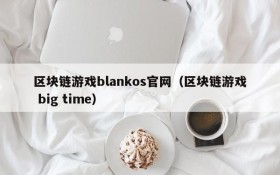区块链游戏blankos官网(区块链游戏 big time)