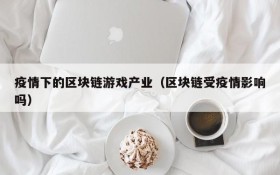 疫情下的区块链游戏产业（区块链受疫情影响吗）