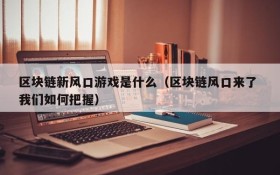 区块链新风口游戏是什么(区块链风口来了 我们如何把握)