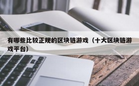 有哪些比较正规的区块链游戏(十大区块链游戏平台)