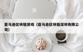 亚马逊区块链游戏(亚马逊区块链深圳有限公司)