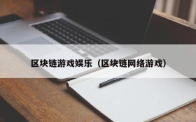 区块链游戏娱乐（区块链网络游戏）